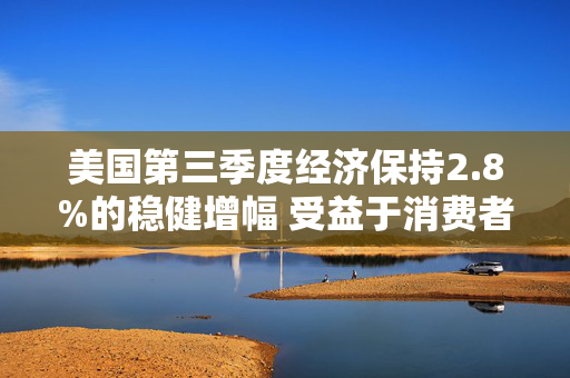 美国第三季度经济保持2.8%的稳健增幅 受益于消费者支出广泛增长 第1张