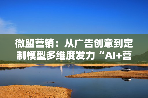 微盟营销：从广告创意到定制模型多维度发力“AI+营销”，激活增长潜能 第1张