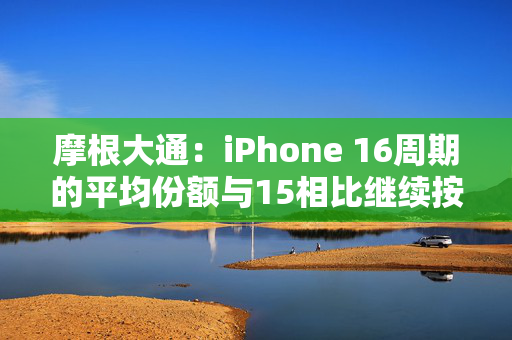 摩根大通：iPhone 16周期的平均份额与15相比继续按年下降 第1张
