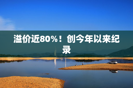 溢价近80%！创今年以来纪录 第1张