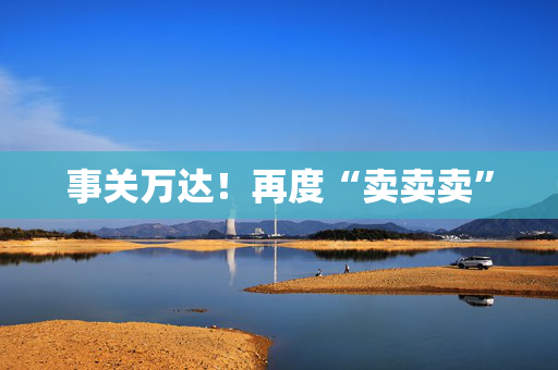 事关万达！再度“卖卖卖”