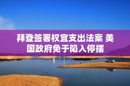 拜登签署权宜支出法案 美国政府免于陷入停摆 第1张