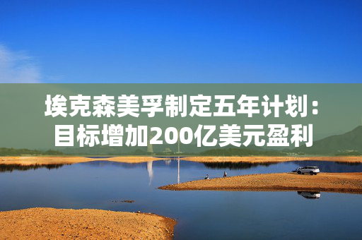 埃克森美孚制定五年计划：目标增加200亿美元盈利 第1张