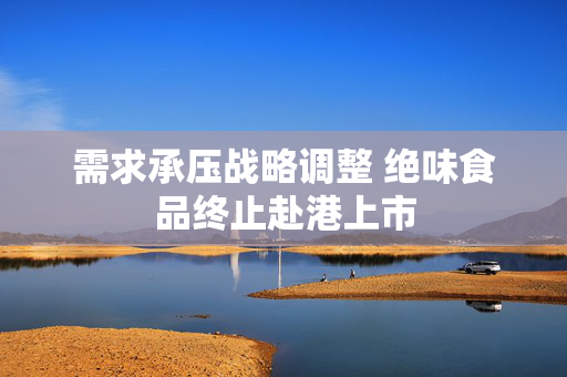 需求承压战略调整 绝味食品终止赴港上市 第1张