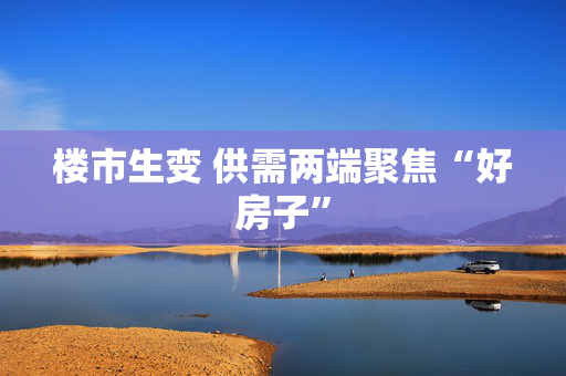 楼市生变 供需两端聚焦“好房子” 第1张