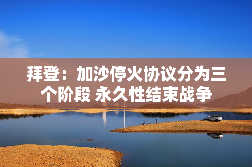 拜登：加沙?；鹦榉治鼋锥?永久性结束战争