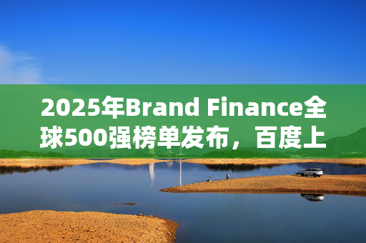 2025年Brand Finance全球500强榜单发布，百度上榜