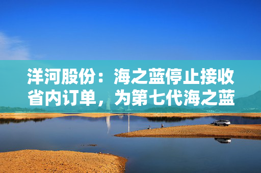 洋河股份：海之蓝停止接收省内订单，为第七代海之蓝腾出市场空间