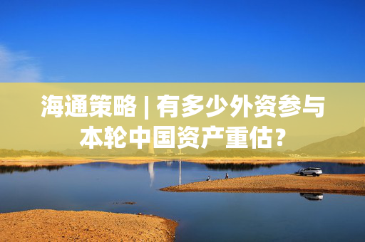 海通策略 | 有多少外资参与本轮中国资产重估？