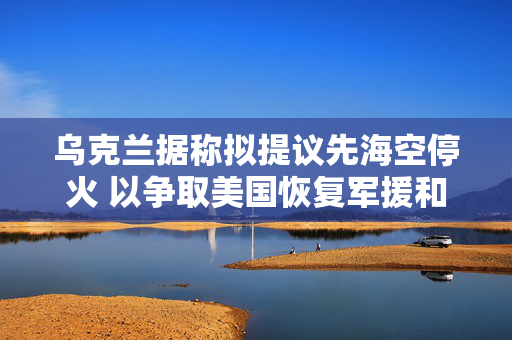 乌克兰据称拟提议先?？胀；?以争取美国恢复军援和情报共享