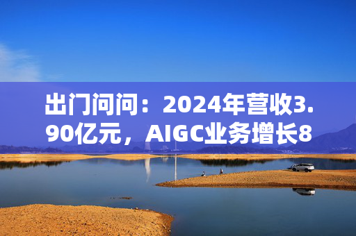 出门问问：2024年营收3.90亿元，AIGC业务增长88.5%