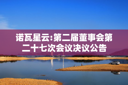 诺瓦星云:第二届董事会第二十七次会议决议公告