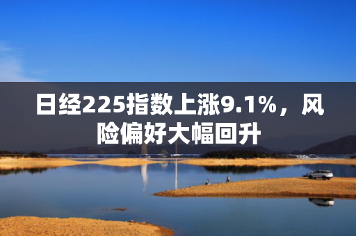 日经225指数上涨9.1%，风险偏好大幅回升
