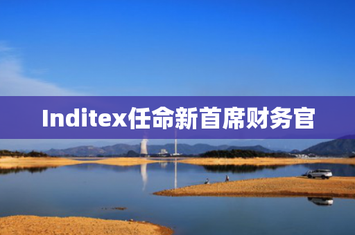 Inditex任命新首席财务官