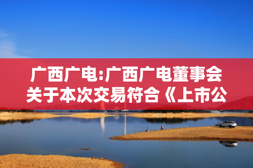 广西广电:广西广电董事会关于本次交易符合《上市公司监管指引第9号――上市公司筹划和实施重大资产重组的监管要求》第四条规定的说明