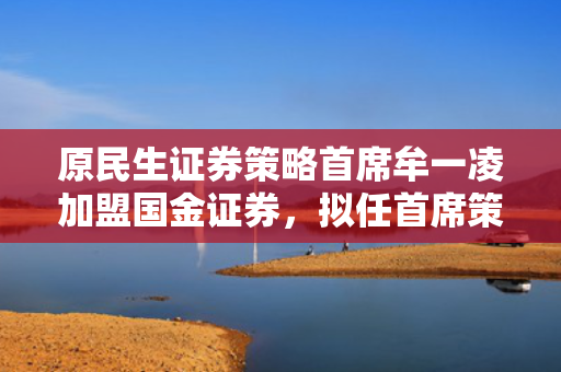 原民生证券策略首席牟一凌加盟国金证券，拟任首席策略官
