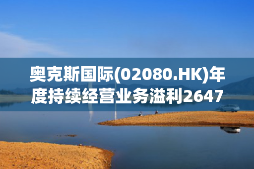 奥克斯国际(02080.HK)年度持续经营业务溢利2647万港元