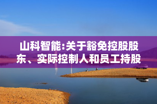 山科智能:关于豁免控股股东、实际控制人和员工持股平台部分自愿性承诺的公告
