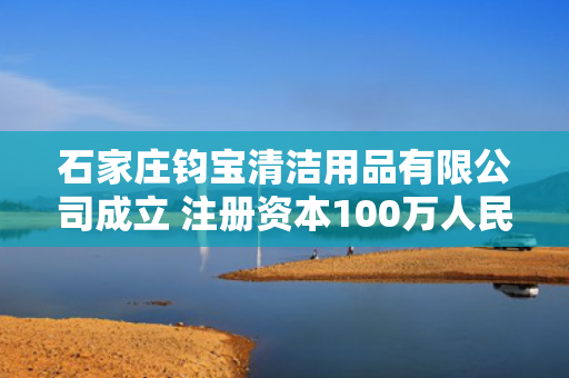 石家庄钧宝清洁用品有限公司成立 注册资本100万人民币