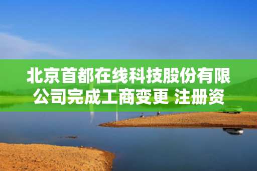 北京首都在线科技股份有限公司完成工商变更 注册资本增至41132万元