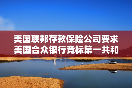美国联邦存款保险公司要求美国合众银行竞标第一共和银行 第1张