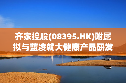 齐家控股(08395.HK)附属拟与蓝凌就大健康产品研发、医疗器械、生物医药、智慧生态农业等领域进行深度合作 第1张